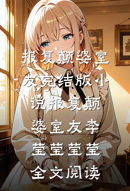 报复颠婆室友完结版小说_报复颠婆室友李莹莹莹莹全文阅读