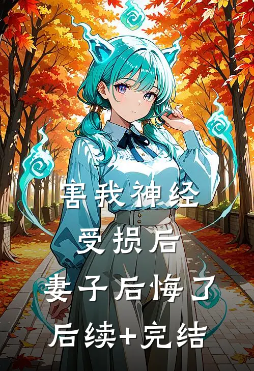 害我神经受损后，妻子后悔了后续+完结
