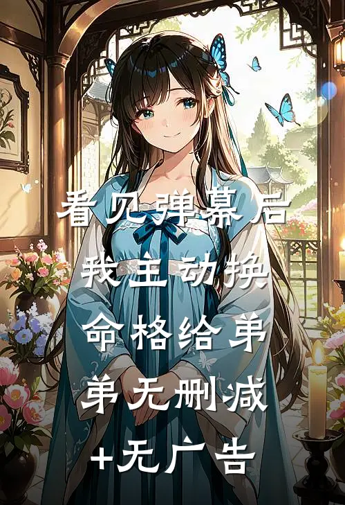 看见弹幕后，我主动换命格给弟弟无删减+无广告