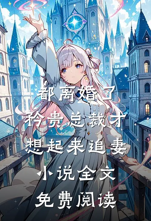 都离婚了，矜贵总裁才想起来追妻小说全文免费阅读