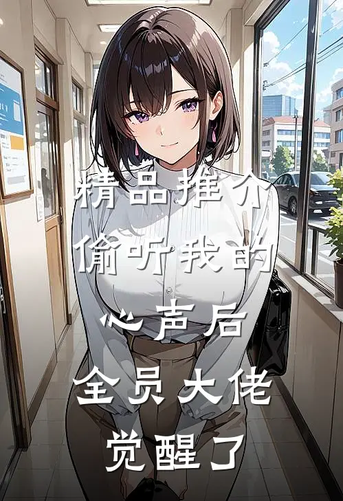 精品推介偷听我的心声后，全员大佬觉醒了