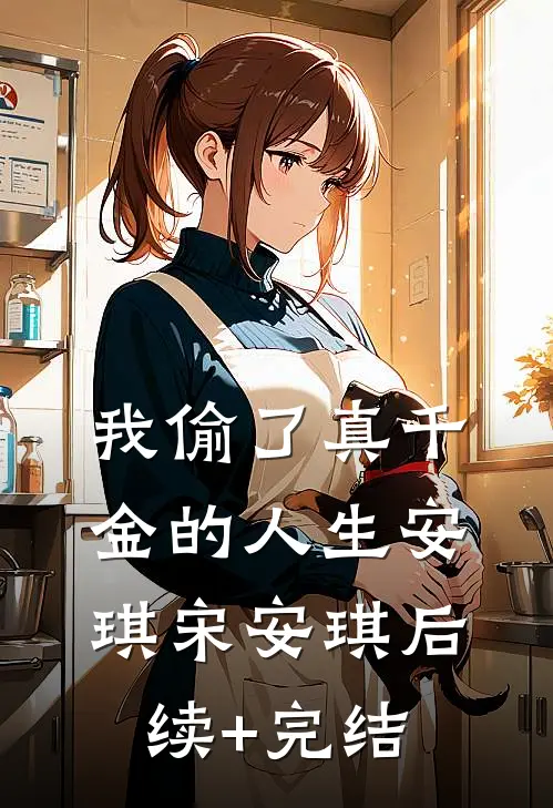 我偷了真千金的人生安琪宋安琪后续+完结