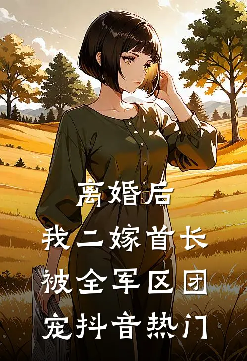 离婚后，我二嫁首长被全军区团宠抖音热门