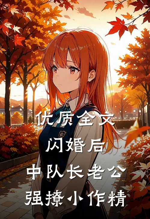 优质全文闪婚后，中队长老公强撩小作精
