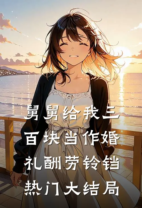 舅舅给我三百块当作婚礼酬劳铃铛热门大结局