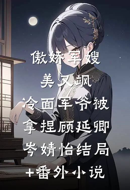 傲娇军嫂美又飒，冷面军爷被拿捏顾延卿岑婧怡结局+番外小说
