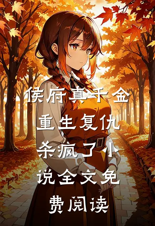 侯府真千金，重生复仇，杀疯了小说全文免费阅读