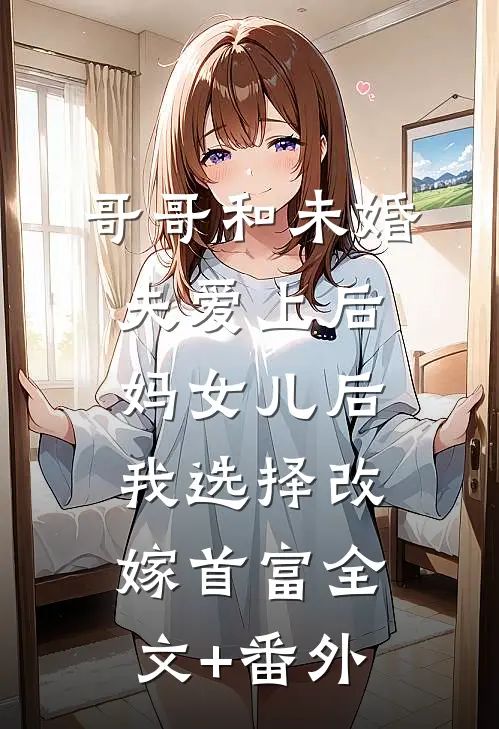 哥哥和未婚夫爱上后妈女儿后我选择改嫁首富全文+番外