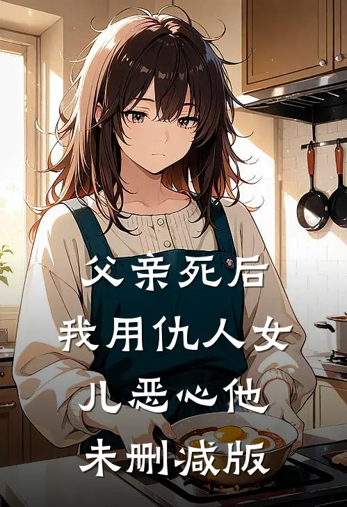 父亲死后，我用仇人女儿恶心他未删减版