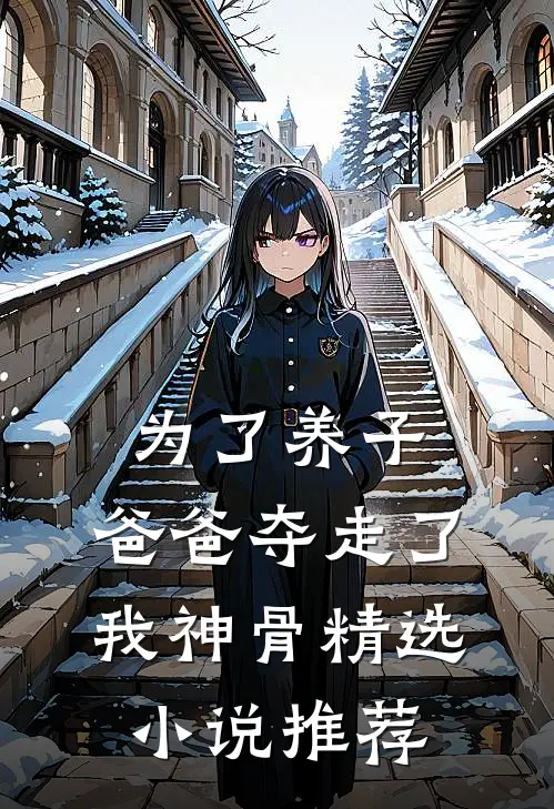 为了养子，爸爸夺走了我神骨精选小说推荐