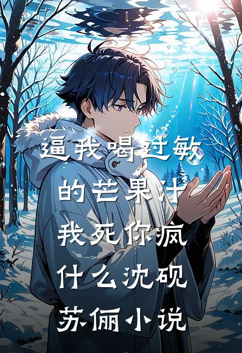 逼我喝过敏的芒果汁，我死你疯什么沈砚苏俪小说