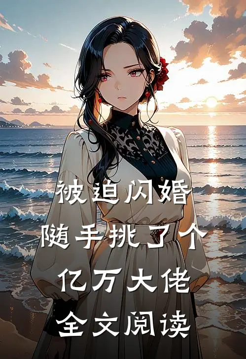 被迫闪婚，随手挑了个亿万大佬全文阅读