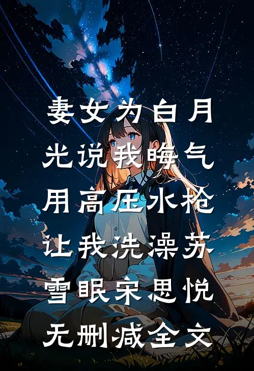 妻女为白月光说我晦气，用高压水枪让我洗澡苏雪眠宋思悦无删减全文