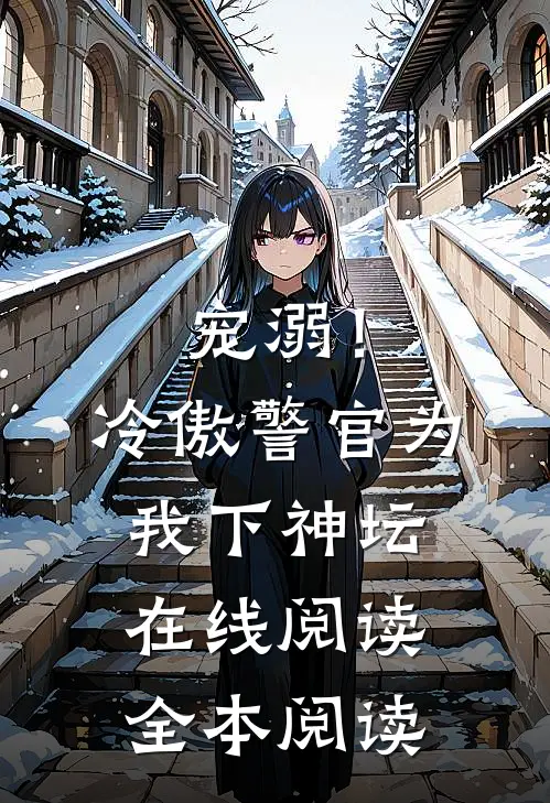 宠溺！冷傲警官为我下神坛在线阅读全本阅读
