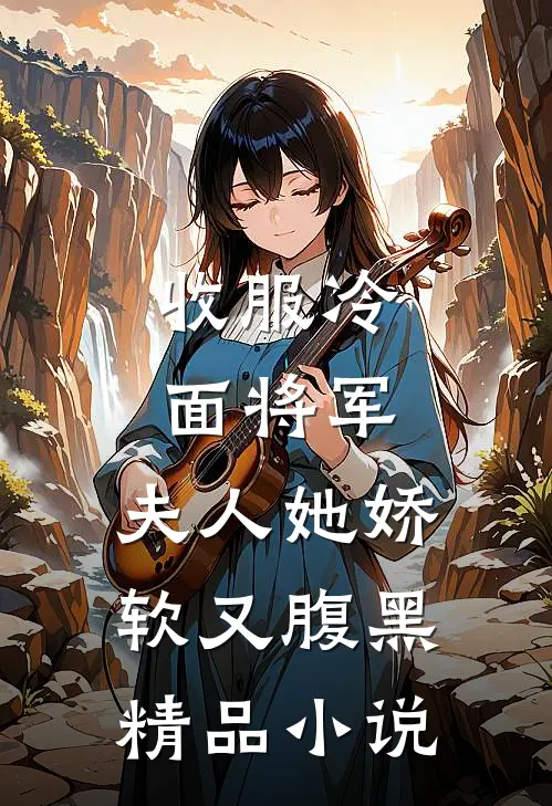 收服冷面将军，夫人她娇软又腹黑精品小说