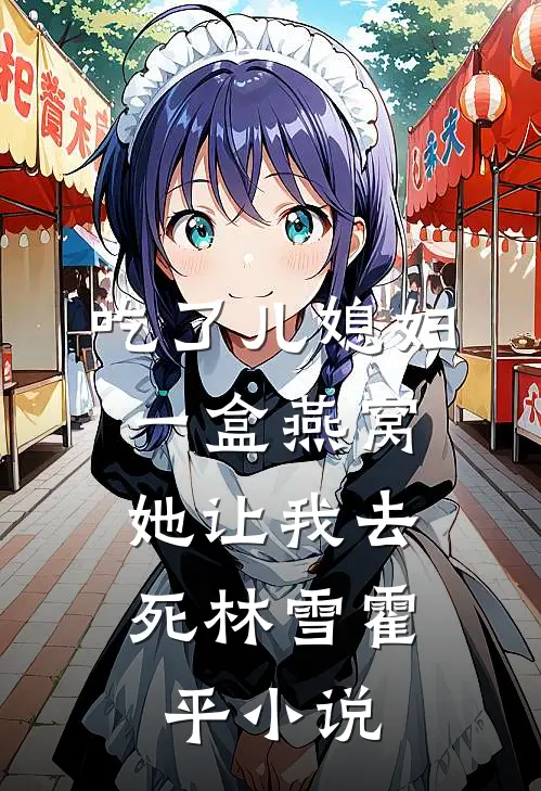 吃了儿媳妇一盒燕窝，她让我去死林雪霍平小说
