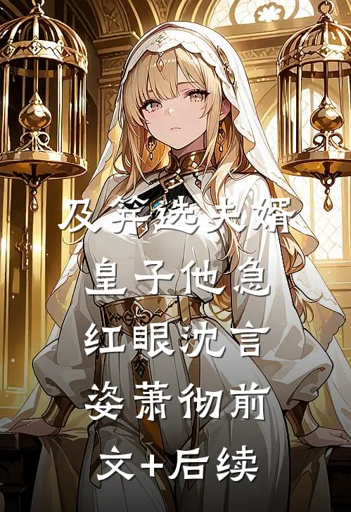 及笄选夫婿，皇子他急红眼沈言姿萧彻前文+后续