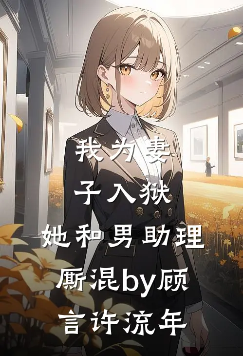 我为妻子入狱，她和男助理厮混by顾言许流年