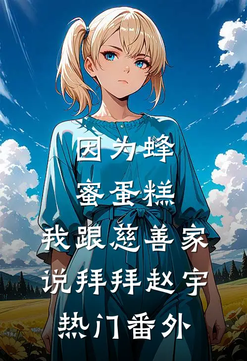 因为蜂蜜蛋糕，我跟慈善家说拜拜赵宇热门 番外