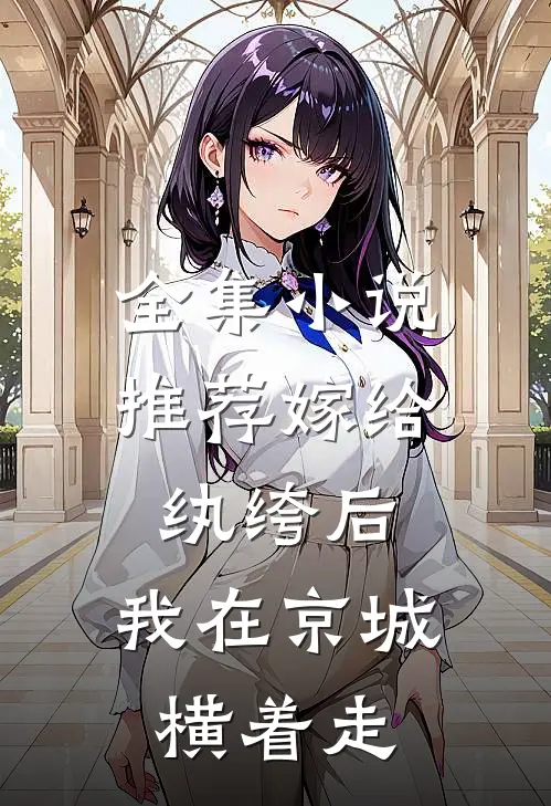 全集小说推荐嫁给纨绔后，我在京城横着走