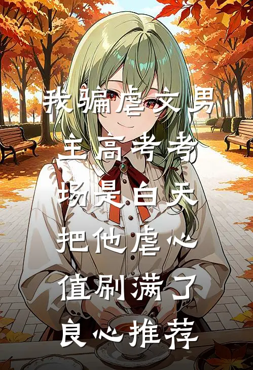 我骗虐文男主高考考场是白天，把他虐心值刷满了良心推荐