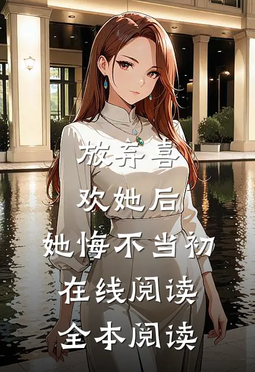 放弃喜欢她后，她悔不当初在线阅读全本阅读