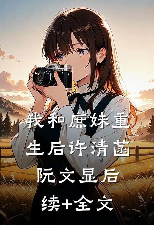 我和庶妹重生后许清菡阮文显后续+全文