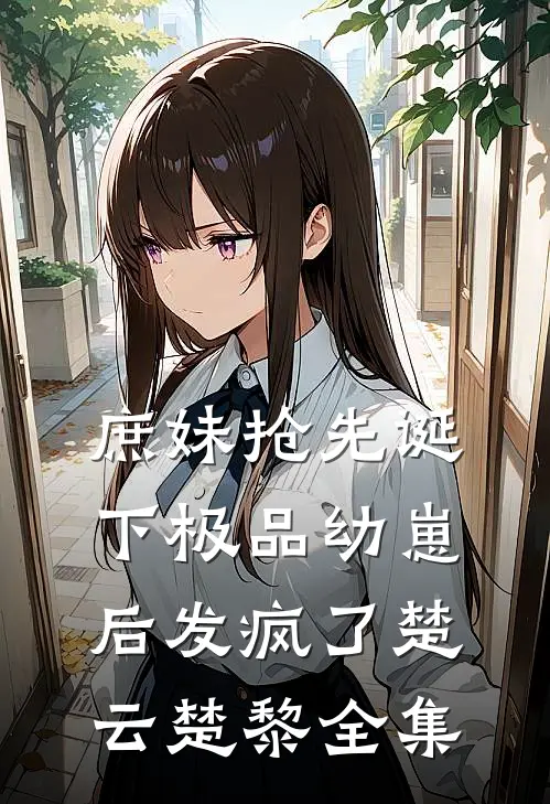 庶妹抢先诞下极品幼崽后发疯了楚云楚黎全集