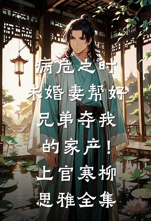 病危之时，未婚妻帮好兄弟夺我的家产！上官寒柳思雅全集