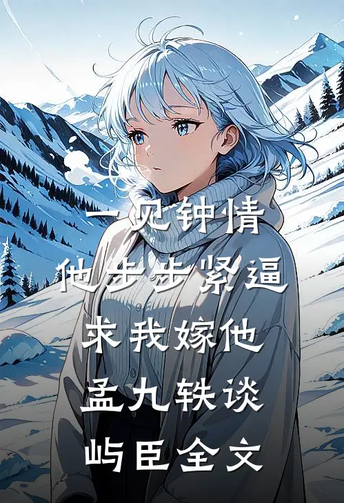 一见钟情，他步步紧逼求我嫁他孟九轶谈屿臣全文