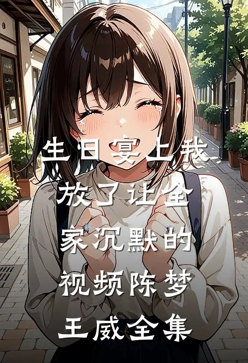 生日宴上我放了让全家沉默的视频陈梦王威 全集