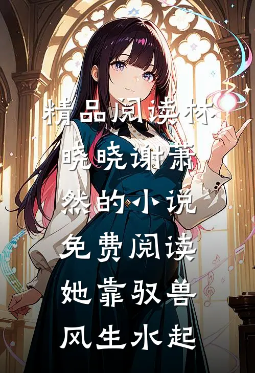 精品阅读林晓晓谢萧然的小说免费阅读她靠驭兽风生水起