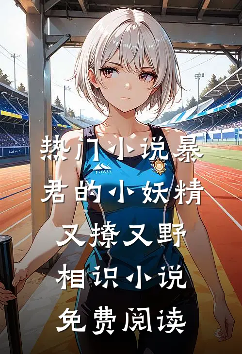 热门小说暴君的小妖精又撩又野相识小说免费阅读