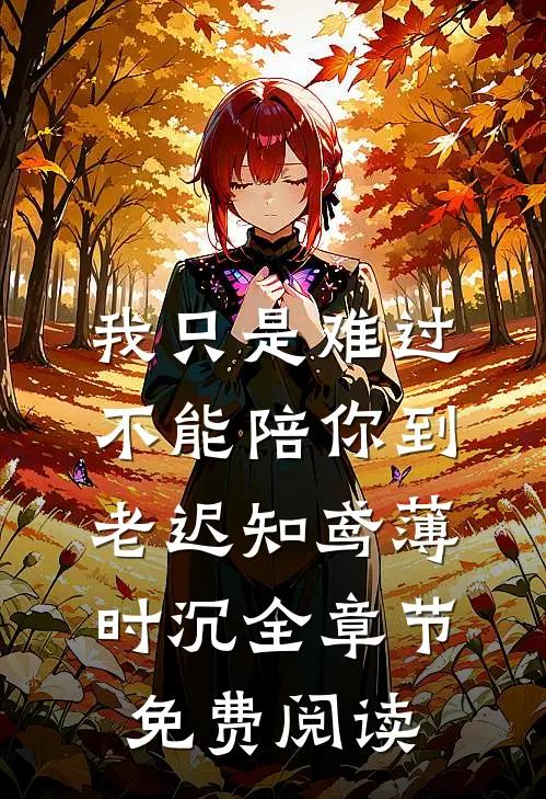 我只是难过不能陪你到老迟知鸢薄时沉全章节免费阅读