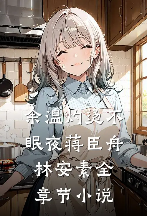 余温灼烫不眠夜蒋臣舟林安素全章节小说