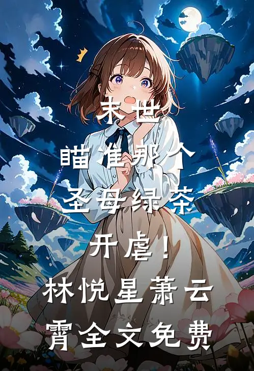 末世：瞄准那个圣母绿茶，开虐！林悦星萧云霄全文免费