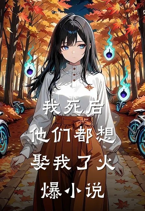 我死后,他们都想娶我了火爆