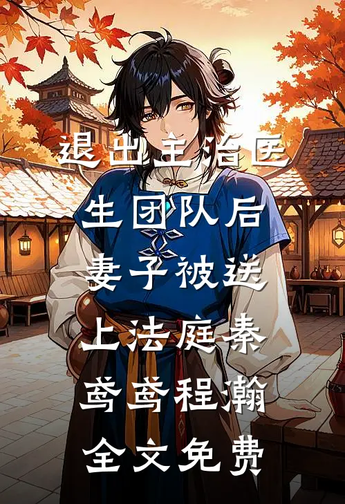 退出主治医生团队后，妻子被送上法庭秦鸢鸢程瀚全文免费