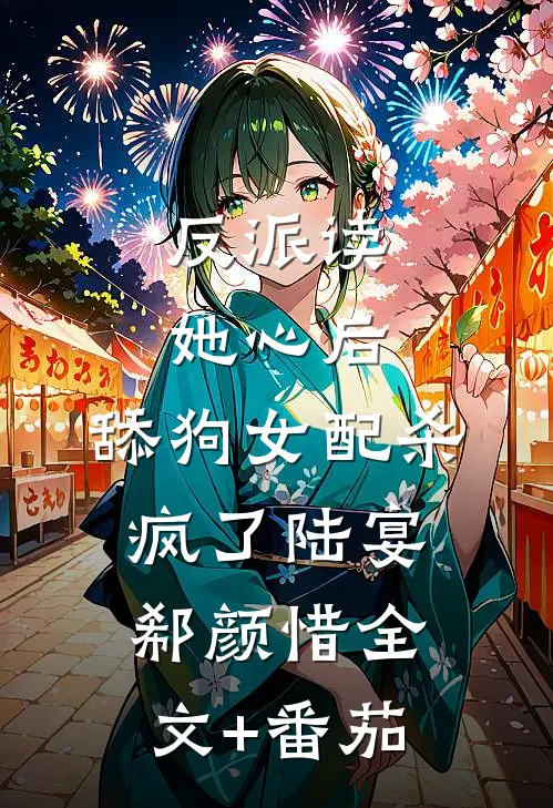 反派读她心后，舔狗女配杀疯了陆宴郗颜惜全文+番茄