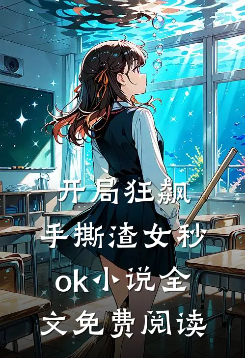 开局狂飙，手撕渣女秒ok小说全文免费阅读