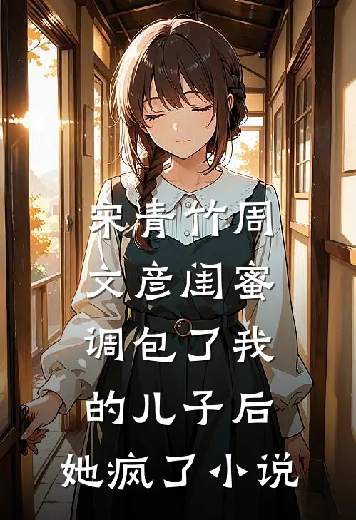 宋青竹周文彦闺蜜调包了我的儿子后，她疯了小说