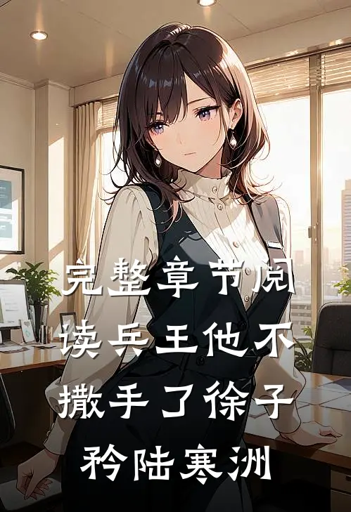 完整章节阅读兵王他不撒手了徐子矜陆寒洲