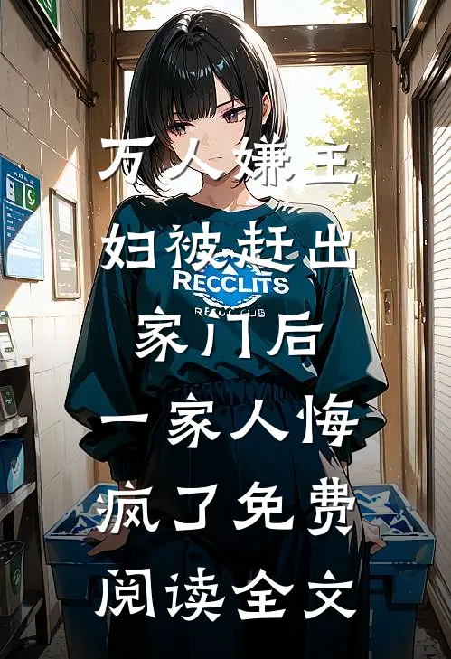 万人嫌主妇被赶出家门后，一家人悔疯了免费阅读全文