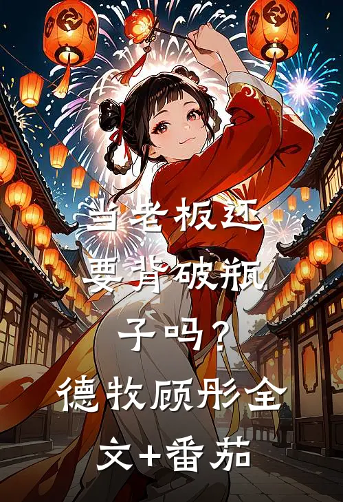当老板还要背破瓶子吗？德牧顾彤全文+番茄