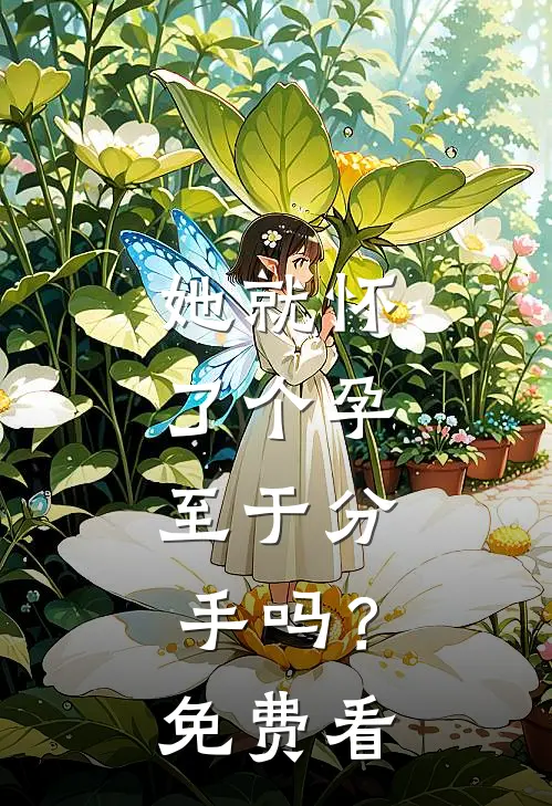 她就怀了个孕，至于分手吗？免费看