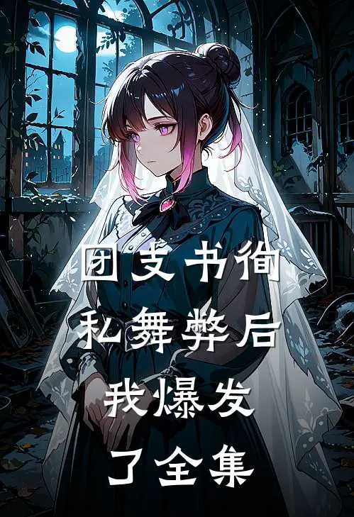 团支书徇私舞弊后，我爆发了全集