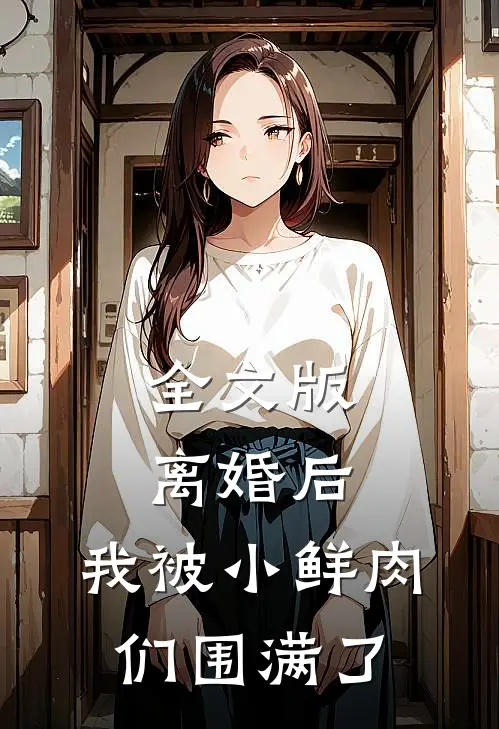 全文版离婚后，我被小鲜肉们围满了
