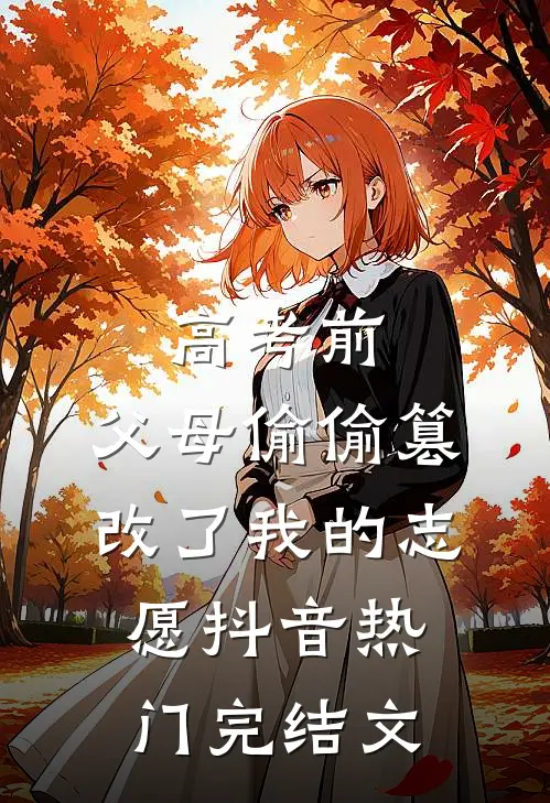 高考前，父母偷偷篡改了我的志愿抖音热门完结文