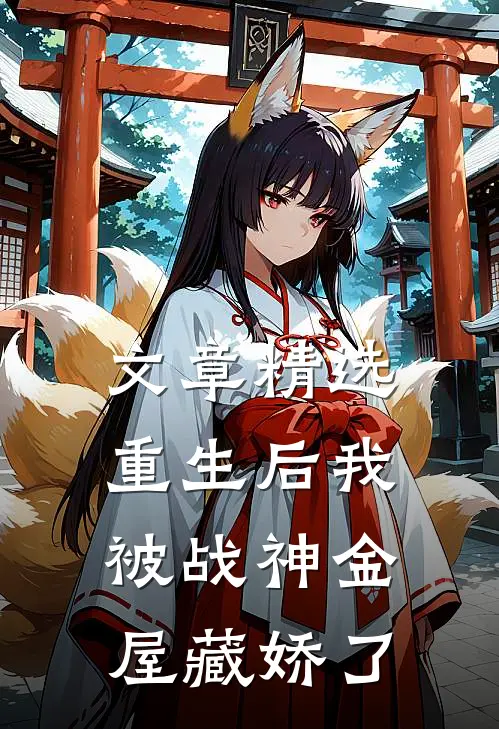 文章精选重生后我被战神金屋藏娇了