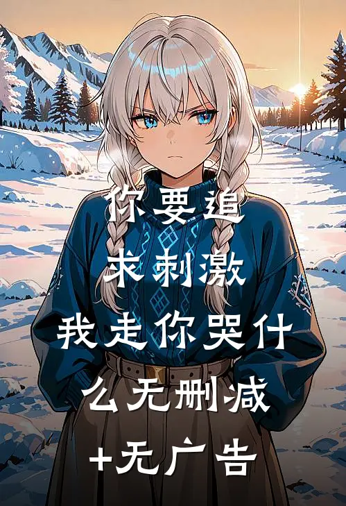 你要追求刺激，我走你哭什么无删减+无广告